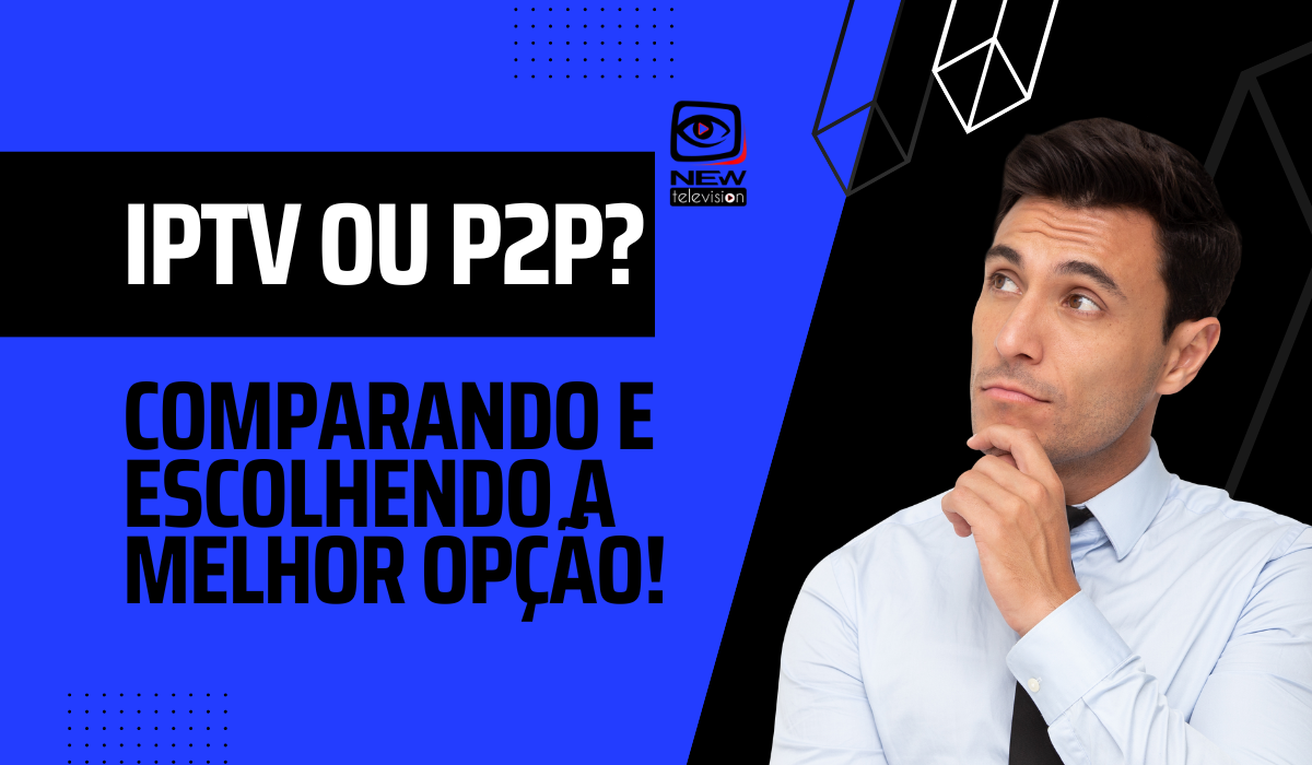 IPTV ou P2P: comparando e escolhendo a melhor opção!