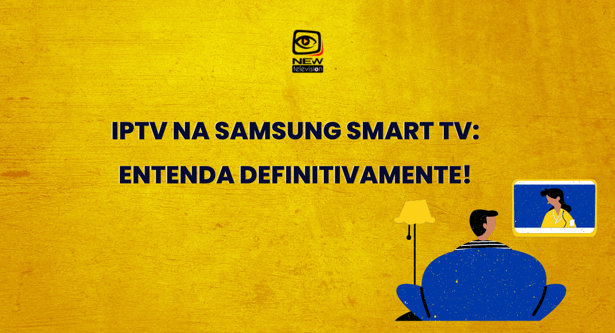 IPTV na Samsung smart TV: entenda definitivamente